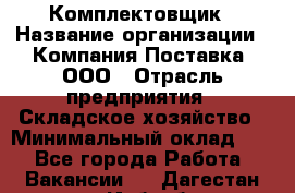 Комплектовщик › Название организации ­ Компания Поставка, ООО › Отрасль предприятия ­ Складское хозяйство › Минимальный оклад ­ 1 - Все города Работа » Вакансии   . Дагестан респ.,Избербаш г.